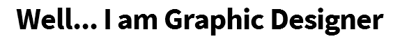 Well... I am Graphic Designer