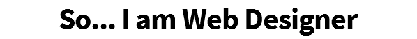 So... I am Web Designer