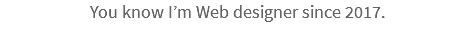 You know I’m Web designer since 2017.