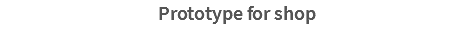 Prototype for shop