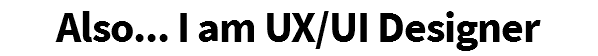 Also... I am UX/UI Designer